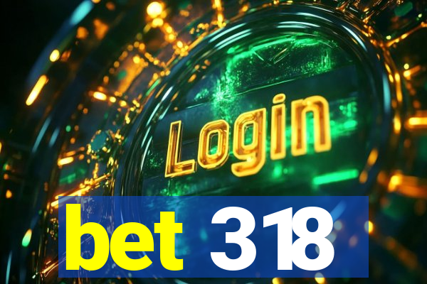 bet 318